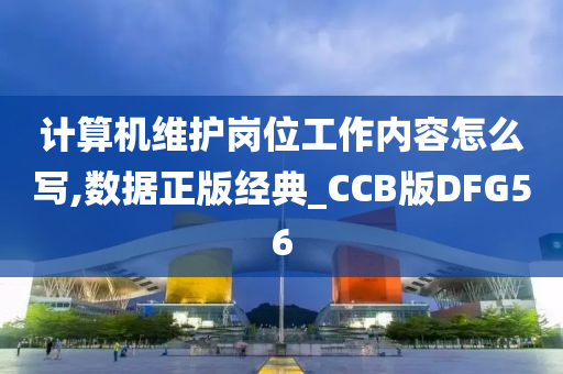 计算机维护岗位工作内容怎么写,数据正版经典_CCB版DFG56