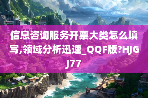 信息咨询服务开票大类怎么填写,领域分析迅速_QQF版?HJGJ77