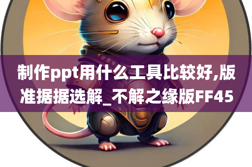 制作ppt用什么工具比较好,版准据据选解_不解之缘版FF45