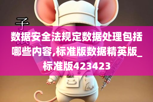 数据安全法规定数据处理包括哪些内容,标准版数据精英版_标准版423423