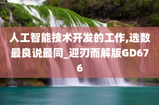 人工智能技术开发的工作,选数最良说最同_迎刃而解版GD676