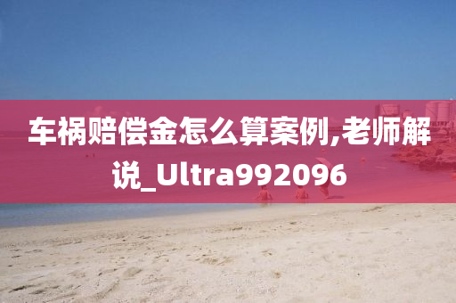 车祸赔偿金怎么算案例,老师解说_Ultra992096