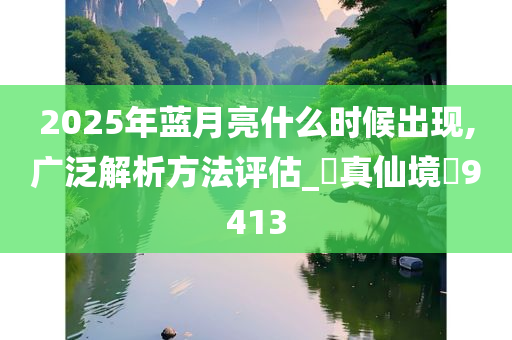 2025年蓝月亮什么时候出现,广泛解析方法评估_‌真仙境‌9413