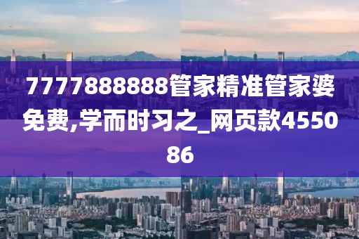 7777888888管家精准管家婆免费,学而时习之_网页款455086