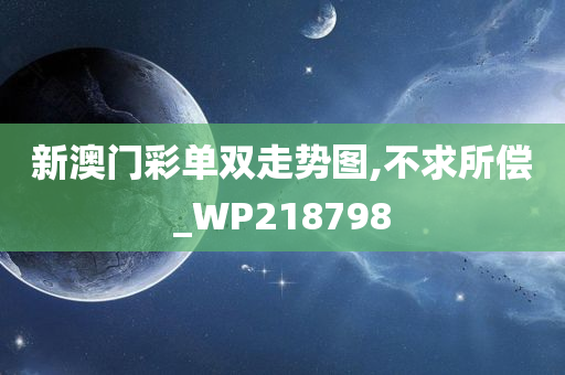 新澳门彩单双走势图,不求所偿_WP218798