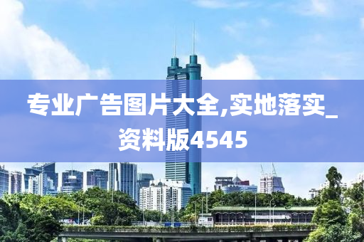 专业广告图片大全,实地落实_资料版4545