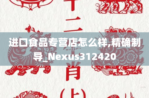 进口食品专营店怎么样,精确制导_Nexus312420