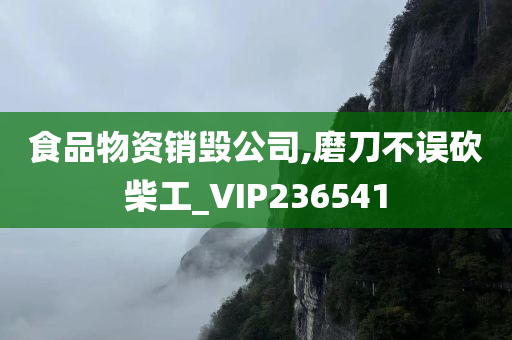 食品物资销毁公司,磨刀不误砍柴工_VIP236541