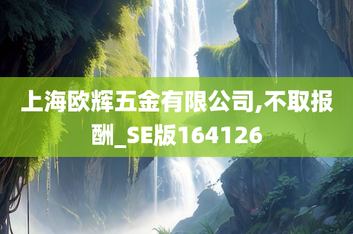 上海欧辉五金有限公司,不取报酬_SE版164126