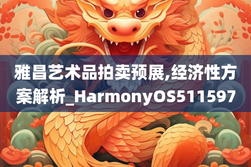 雅昌艺术品拍卖预展,经济性方案解析_HarmonyOS511597