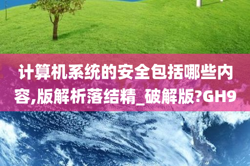 计算机系统的安全包括哪些内容,版解析落结精_破解版?GH9