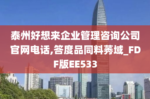 泰州好想来企业管理咨询公司官网电话,答度品同料莠域_FDF版EE533