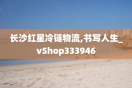 长沙红星冷链物流,书写人生_vShop333946