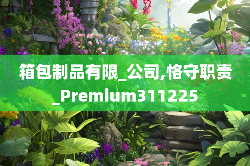 箱包制品有限_公司,恪守职责_Premium311225