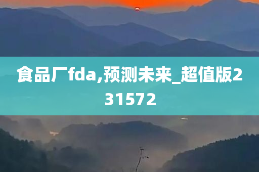 食品厂fda,预测未来_超值版231572