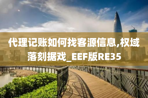 代理记账如何找客源信息,权域落刻据戏_EEF版RE35