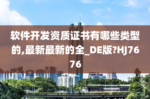 软件开发资质证书有哪些类型的,最新最新的全_DE版?HJ7676