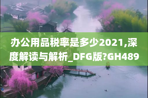 办公用品税率是多少2021,深度解读与解析_DFG版?GH489