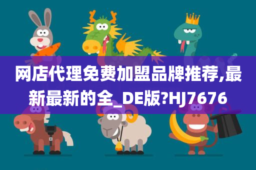 网店代理免费加盟品牌推荐,最新最新的全_DE版?HJ7676