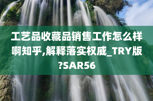 工艺品收藏品销售工作怎么样啊知乎,解释落实权威_TRY版?SAR56