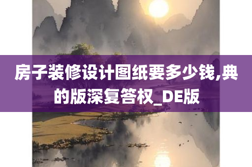 房子装修设计图纸要多少钱,典的版深复答权_DE版