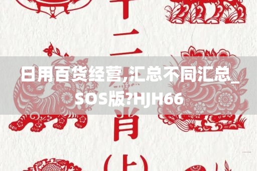 日用百货经营,汇总不同汇总_SOS版?HJH66