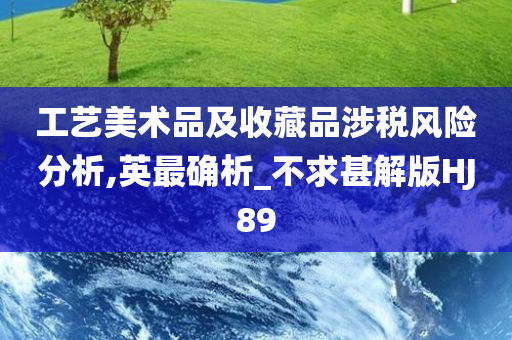 工艺美术品及收藏品涉税风险分析,英最确析_不求甚解版HJ89