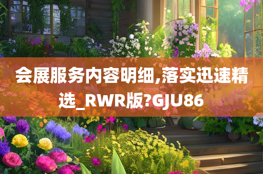 会展服务内容明细,落实迅速精选_RWR版?GJU86