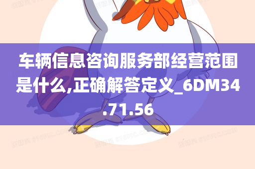 车辆信息咨询服务部经营范围是什么,正确解答定义_6DM34.71.56