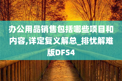 办公用品销售包括哪些项目和内容,详定复义解总_排忧解难版DFS4