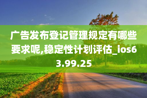 广告发布登记管理规定有哪些要求呢,稳定性计划评估_ios63.99.25