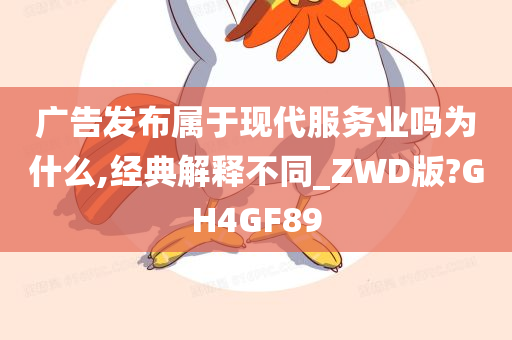 广告发布属于现代服务业吗为什么,经典解释不同_ZWD版?GH4GF89