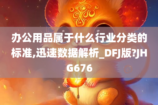 办公用品属于什么行业分类的标准,迅速数据解析_DFJ版?JHG676