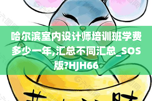 哈尔滨室内设计师培训班学费多少一年,汇总不同汇总_SOS版?HJH66