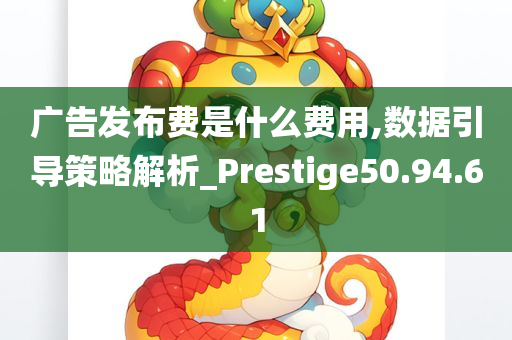 广告发布费是什么费用,数据引导策略解析_Prestige50.94.61