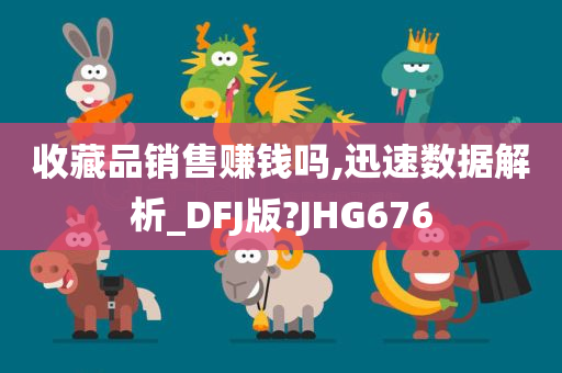 收藏品销售赚钱吗,迅速数据解析_DFJ版?JHG676