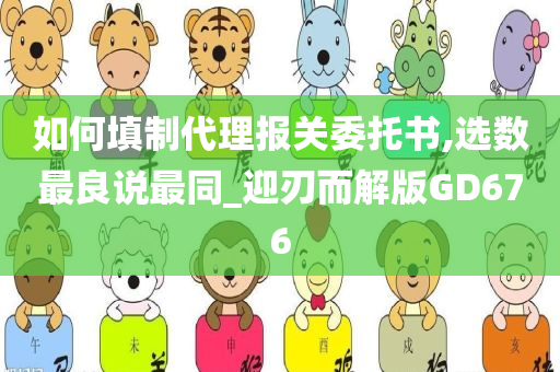 如何填制代理报关委托书,选数最良说最同_迎刃而解版GD676