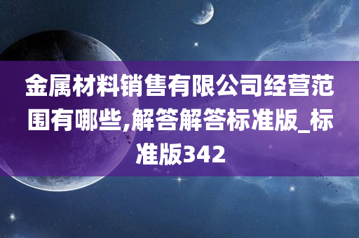 金属材料销售有限公司经营范围有哪些,解答解答标准版_标准版342