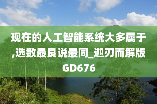 现在的人工智能系统大多属于,选数最良说最同_迎刃而解版GD676