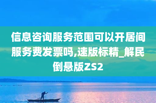 信息咨询服务范围可以开居间服务费发票吗,速版标精_解民倒悬版ZS2