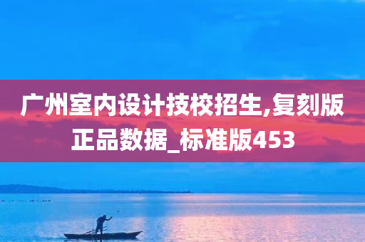 广州室内设计技校招生,复刻版正品数据_标准版453