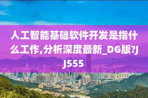 人工智能基础软件开发是指什么工作,分析深度最新_DG版?JJ555