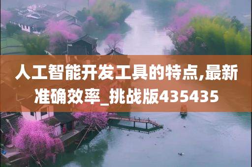 人工智能开发工具的特点,最新准确效率_挑战版435435