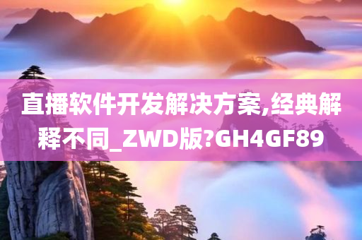 直播软件开发解决方案,经典解释不同_ZWD版?GH4GF89