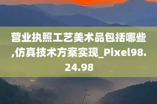 营业执照工艺美术品包括哪些,仿真技术方案实现_Pixel98.24.98