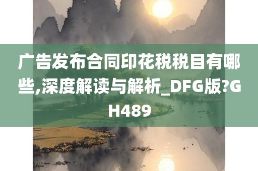 广告发布合同印花税税目有哪些,深度解读与解析_DFG版?GH489