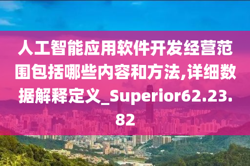 人工智能应用软件开发经营范围包括哪些内容和方法,详细数据解释定义_Superior62.23.82