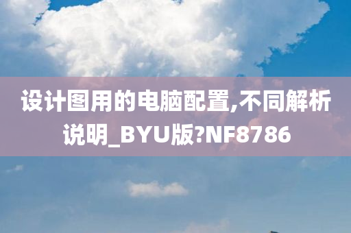 设计图用的电脑配置,不同解析说明_BYU版?NF8786