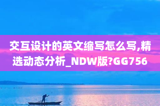 交互设计的英文缩写怎么写,精选动态分析_NDW版?GG756