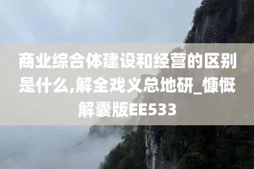 商业综合体建设和经营的区别是什么,解全戏义总地研_慷慨解囊版EE533